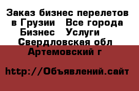 Заказ бизнес перелетов в Грузии - Все города Бизнес » Услуги   . Свердловская обл.,Артемовский г.